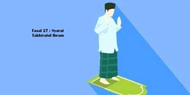 Fasal 27 : Syarat Takbiratul Ihram