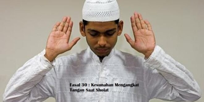 Fasal 30 : Kesunahan Mengangkat Tangan Saat Sholat