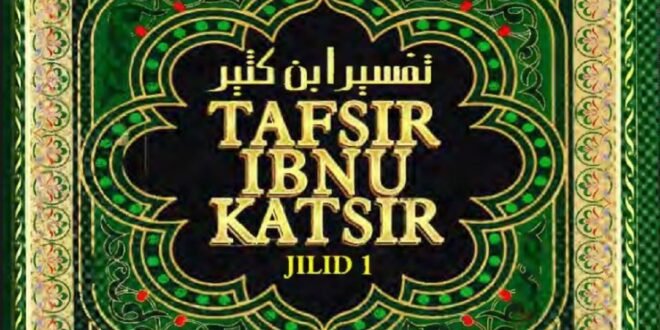 Tafsir Ibnu Katsir: Warisan Agung dalam Penjelasan Al-Qur’an